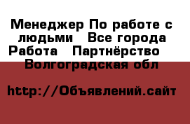 Менеджер По работе с людьми - Все города Работа » Партнёрство   . Волгоградская обл.